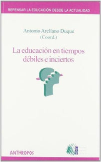EDUCACION EN TIEMPOS DEBILES E INCIERTOS,LA - Antonio Arellano