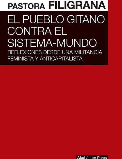 Libro El Pueblo Gitano Contra El Sistema-mundo: El varón blanco, occidental y heterosexual se sitúa en la cúspide_x000D_ de la escala de lo humano;todo lo demás es la otredad. Pastora Filigrana_x000D_ propone una mirada a las estrategias de resistencia al capitalismo, el_x000D_ patriarcado y el colonialismo históricas y actuales del pueblo gitano, la_x000D_ otredad por excelencia en Europa.