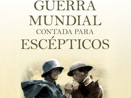 Libro La Primera Guerra Mundial Contada Para Escepticos: 1914. Hace ahora cien años? Europa vivía una plenitud dorada. L