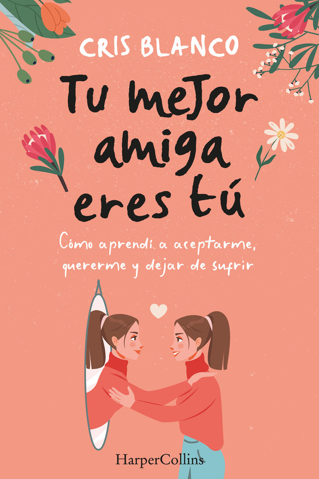 Tu Mejor Amiga Eres Tú. Cómo Aprendí A Aceptarme, Quererme Y Dejar De Sufrir