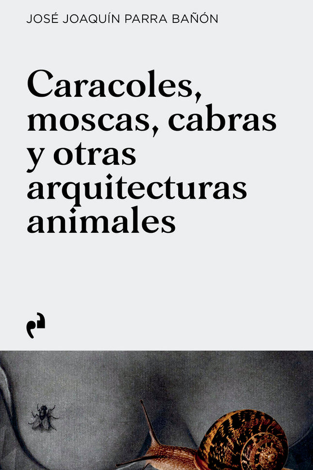 CARACOLES, MOSCAS, CABRAS Y OTRAS ARQUITECTURAS ANIMALES - José Joaquín Parra Bañón - Tapa blanda
