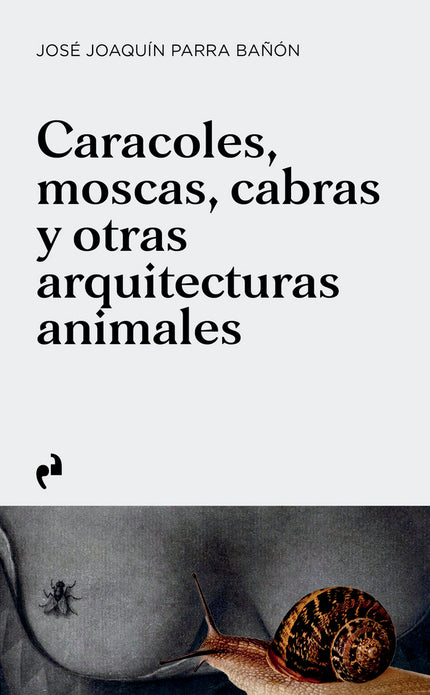 CARACOLES, MOSCAS, CABRAS Y OTRAS ARQUITECTURAS ANIMALES - José Joaquín Parra Bañón - Tapa blanda