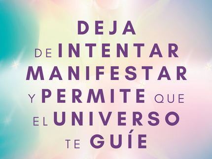 Deja De Intentar Manifestar Y Permite Que El Universo Te Guíe