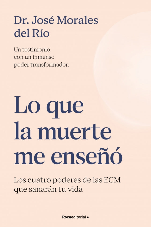 Lo Que La Muerte Me Enseñó. Los Cuatro Poderes De Las Ecm Que Sanarán Tu Vida