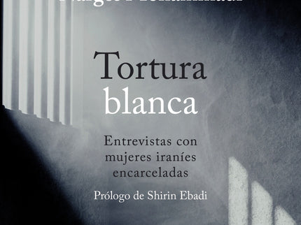 Tortura Blanca. Entrevistas Con Mujeres Iraníes Encarceladas