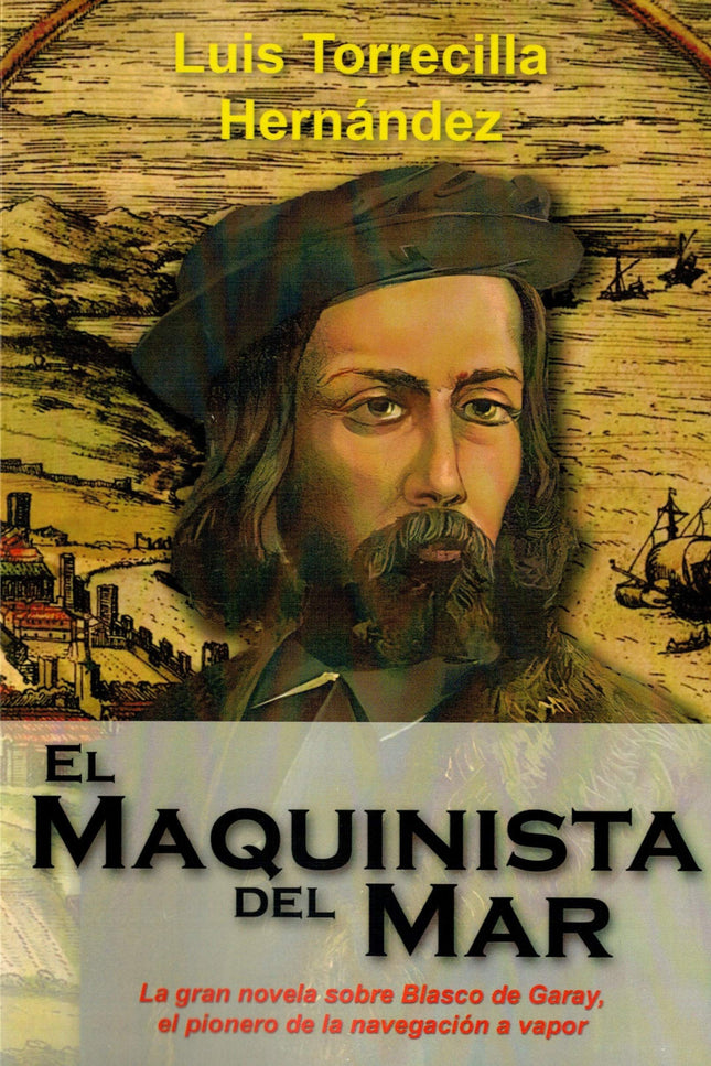 Libro El Maquinista Del Mar: La gran novela sobre Blasco de Garay. El maquinista del mar es la gran y esperada novela sobre Blasco de Gar ay, acaso,el inventor de la máquina de vapor.