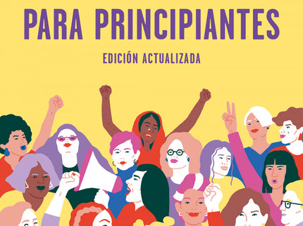Libro Feminismo Para Principiantes: Edición revisada, actualizada y ampliada del libro de referencia, en España, de la historia del feminismo. ¿Quiénes eran las sufragistas?