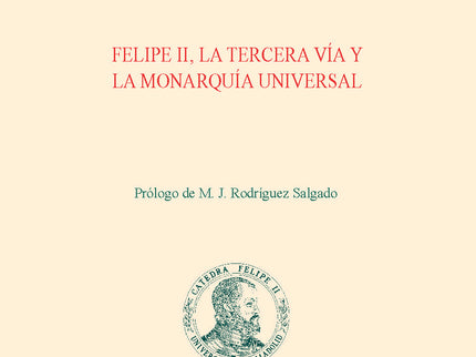 FELIPE II LA TERCERA VIA Y LA MONARQUIA UNIVERSAL - Manuel Rivero Rodríguez - RUSTICA