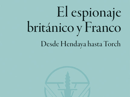 El Espionaje Británico Y Franco. Desde Hendaya Hasta Torch