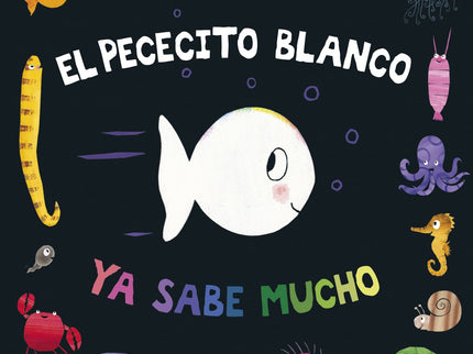 Libro El Pececito Blanco Ya Sabe Mucho: El pececito blanco ha aprendido un montón de cosas: conoce los colores, sabe contar hasta diez, distingue lo que es arriba y abajo, delante y detrás... Sabe, también, lo que se les da bien a todos los papás y las mamás del mar, y distingue cómo se siente en diferentes ocasiones.