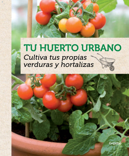 Libro Tu Huerto Urbano: Cultivar legumbres y hortalizas en el espacio fértil que ofrecen nuestro jardín, nuestra terraza