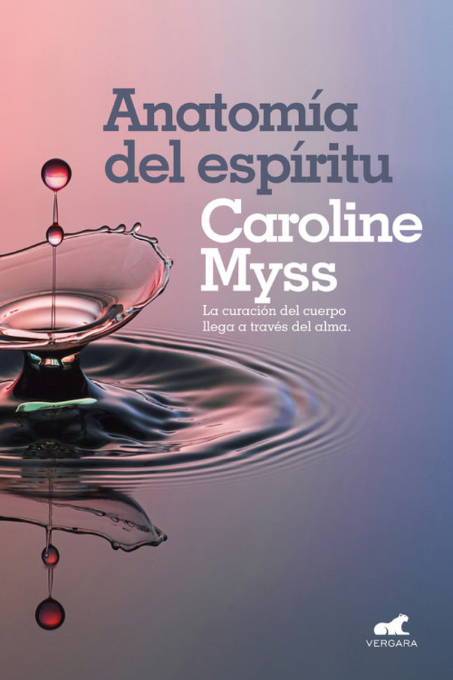 Libro La Anatomía Del Espiritu: El long seller que nos enseña que la curación del cuerpo llega a través del alma. El aclamado programa de sanación a través de los siete pilares del poder energético.