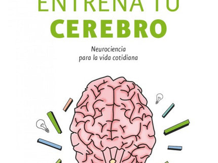 Libro Entrena Tu Cerebro: La neuroplasticidad nos da esperanzas frente a las dificultades del día a día, frente al sufri