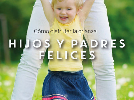 Libro Hijos Y Padres Felices: Como Disfrutar De La Crianza.: Una guía amena, didáctica y rigurosa que nos ayuda a entend
