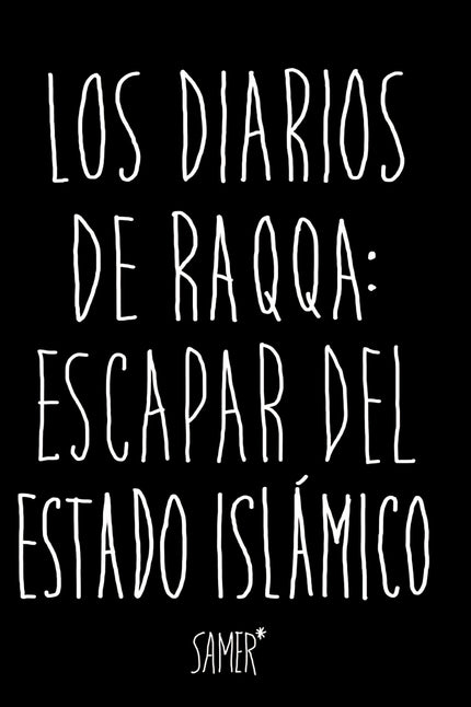Libro Los Diarios De Raqa: Escapar Del Estado Islámico: «En mitad la crueldad más absurda, el relato digno y valiente de