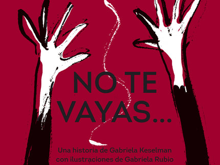 Libro No Te Vayas...: A Catalina no le gustan las despedidas. Siente algo raro en el corazón y en la tripa cada vez que se va el invierno, se vuela su globo, pierde un diente o su papá apaga la luz por la noche.