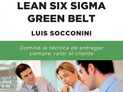 Libro Lean Six Sigma Green Belt. Manual De Certificación: Los cinturones verdes son agentes de cambio entrenados en las metodologías de Lean y Six Sigma, capaces de implementar proyectos de elevado impacto.