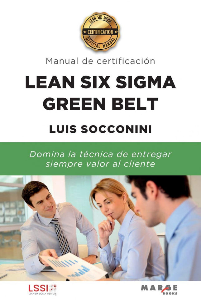 Libro Lean Six Sigma Green Belt. Manual De Certificación: Los cinturones verdes son agentes de cambio entrenados en las metodologías de Lean y Six Sigma, capaces de implementar proyectos de elevado impacto.
