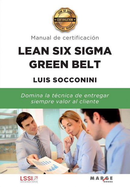 Libro Lean Six Sigma Green Belt. Manual De Certificación: Los cinturones verdes son agentes de cambio entrenados en las metodologías de Lean y Six Sigma, capaces de implementar proyectos de elevado impacto.