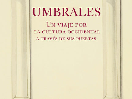 Umbrales. Un Viaje Por La Cultura Occidental A Través De Sus Puertas