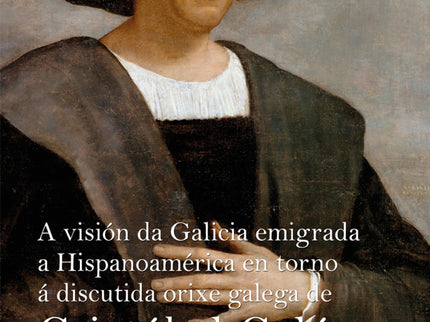 A Visión Da Galicia Emigrada A Hispanoamérica En Torno á Discutida Orixe Galega De Cristóbal Colón
