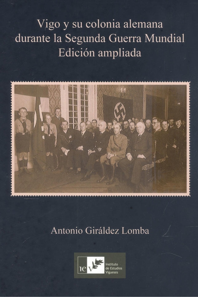 Vigo Y Su Colonia Alemana Durante La Segunda Guerra Mundial (edición Ampliada)