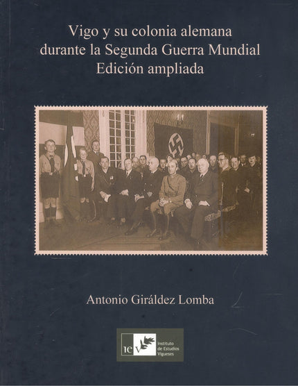 Vigo Y Su Colonia Alemana Durante La Segunda Guerra Mundial (edición Ampliada)