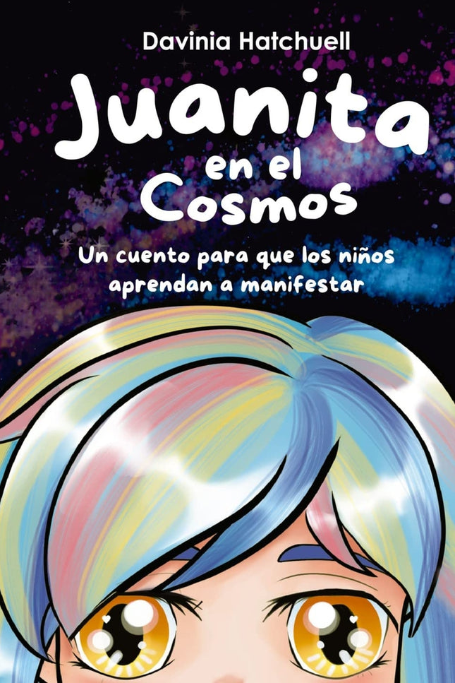 Juanita En El Cosmos. Un Cuento Para Que Los Niños Aprendan A Manifestar