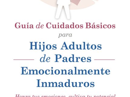 Guia De Cuidados Básicos Para Hijos Adultos De Padres Emocionalmente Inmaduros