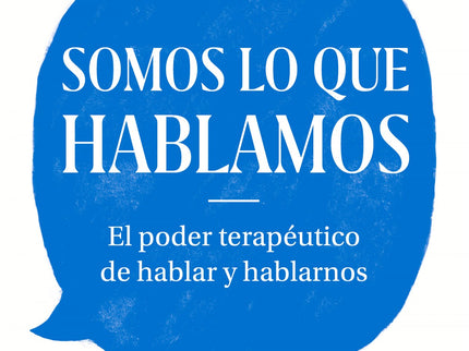 Libro Somos Lo Que Hablamos: Descubre el inmenso poder terapéutico del habla. Un texto interesante, emotivo e imprescindible sobre la importancia y los beneficios de hablar para comunicarnos así como de hablarnos a nosotros.