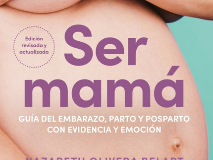 Ser Mamá. Guía Del Embarazo, Parto Y Posparto Con Evidencia Y Emoción