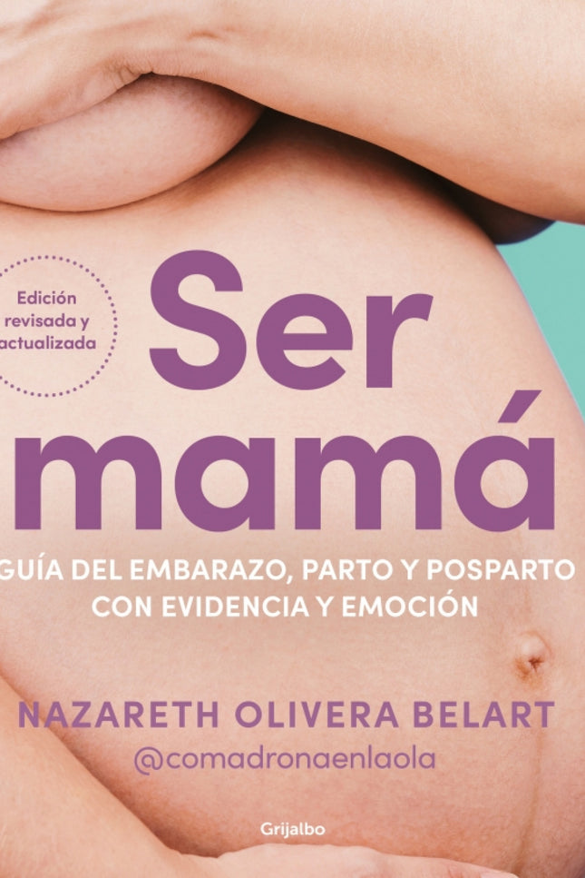 Ser Mamá. Guía Del Embarazo, Parto Y Posparto Con Evidencia Y Emoción