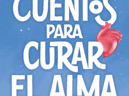 Cuentos Para Curar El Alma. Historias Que Te Harán Latir