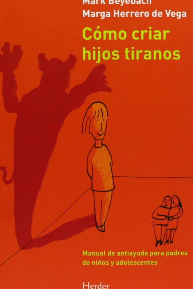 Libro Cómo Criar Hijos Tiranos: A lo largo de sus 25 años de experiencia como terapeutas familiares, Mark Beyebach y Mar