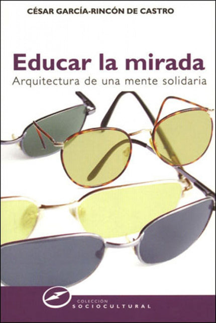 Libro Educar La Mirada: No vemos las cosas como son, sino como somos. Por esta razón ?educar la mirada? es ayudar a la p