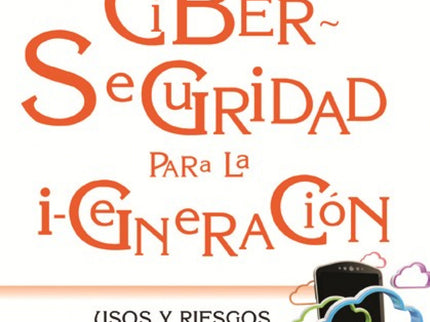 Libro Ciberseguridad Para La I-generacion: ¿Cómo podemos proteger a los jóvenes de los peligros de Internet, cuando una 