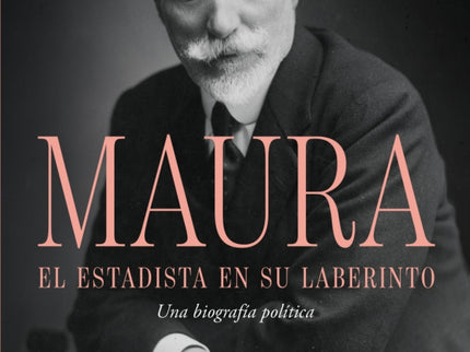 Antonio Maura, El Estadista En Su Laberinto