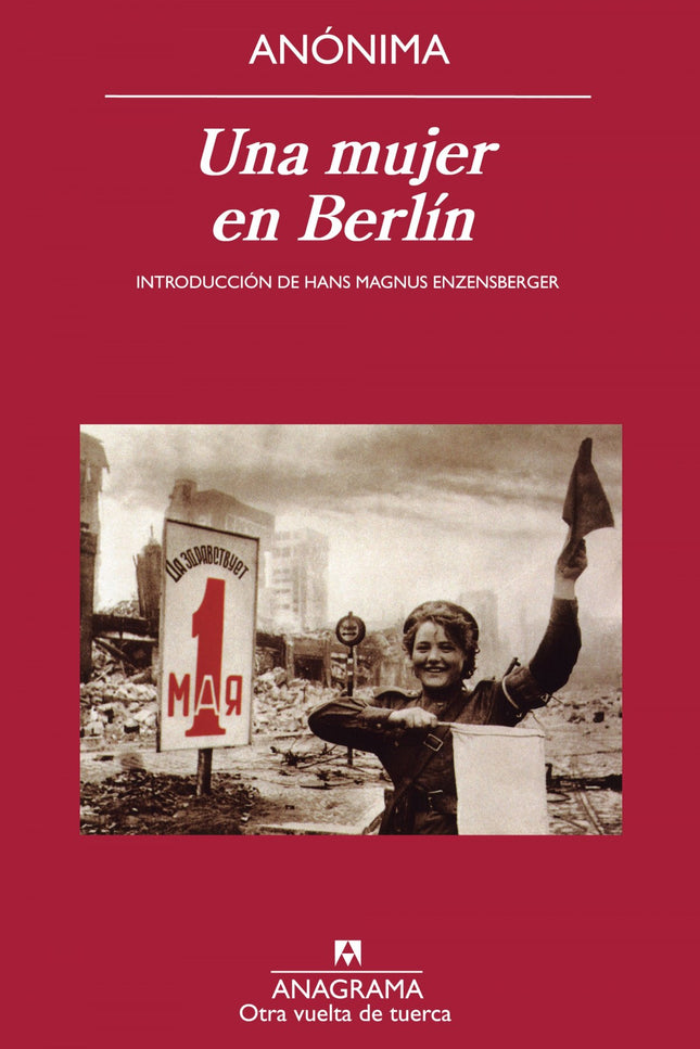 Libro Una Mujer En Berlin: Quien quiera enterarse de lo que en realidad ocurrió en las postrimerías de la Segunda Guerra