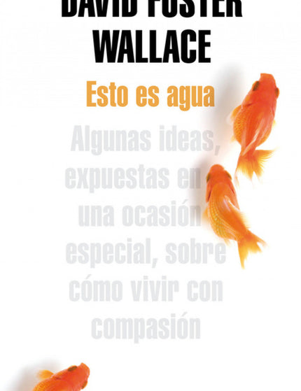 Libro Esto Es Agua: ¿Cómo evitamos vivir nuestras vidas estando muertos, siendo inconscientes, meros esclavos de nuestra