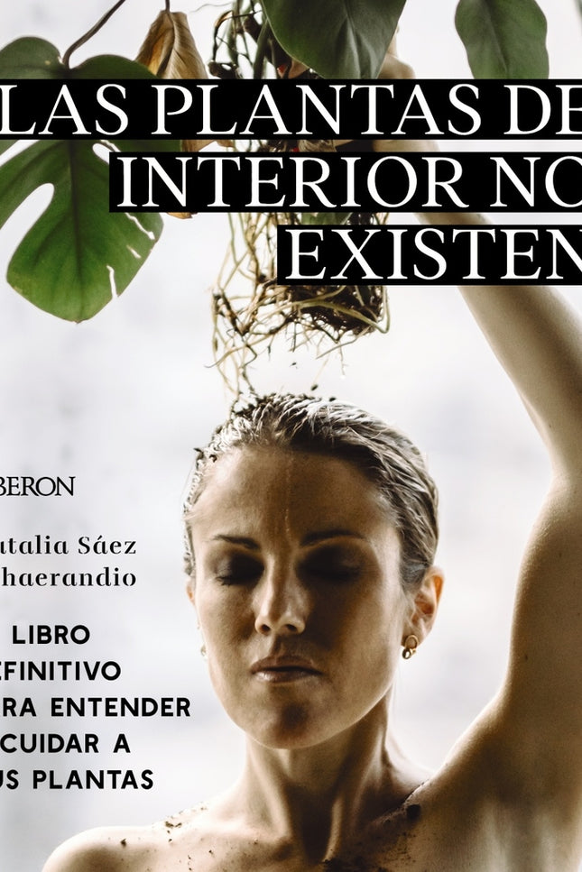 Las Plantas De Interior No Existen. El Libro Definitivo Para Entender Y Cuidar A