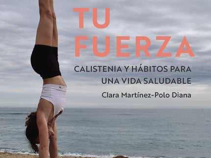 Tu Cuerpo, Tu Fuerza. Calistenia Y Hábitos Para Una Vida Saludable