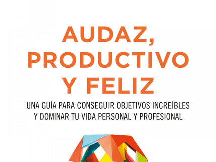 Libro Audaz, Productivo Y Feliz: Audaz, productivo y feliz constituye una valiosa guía para alcanzar la excelencia perso