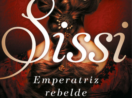 Libro Sissi, Emperatriz Rebelde: La tumultuosa, romántica y trágica historia de una mujer que luchó por liberarse de la 