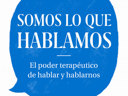 Libro Somos Lo Que Hablamos: Descubre el inmenso poder terapéutico del habla. Un texto interesante, emotivo e imprescindible sobre la importancia y los beneficios de hablar para comunicarnos así como de hablarnos a nosotros.