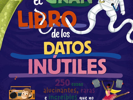 El Gran Libro De Los Datos Inútiles. 250 Cosas Alucinantes, Raras E Increíbles Que No Te Enseñarán En El Colegio