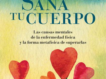 Libro Sana Tu Cuerpo: . Esta obra nos ofrece nuevas pautas mentales de pensamiento positivo para reemplazar emociones ne