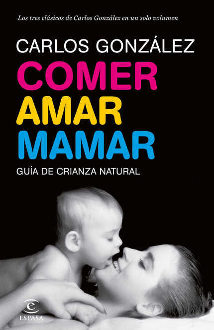 Libro Comer, Amar, Mamar: Comer, amar, mamar, recoge en un solo volumen los tres grandes libros del pediatra Carlos Gonz