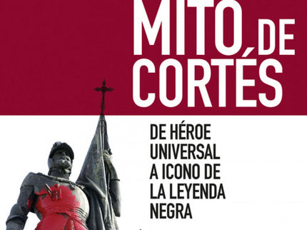 Libro El Mito De Cortes: Hace casi quinientos años que Hernán Cortés conquistó Tenochtitlán junto a unos cientos de espa
