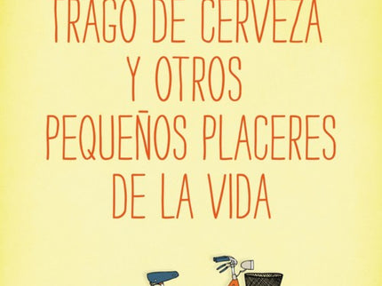 Libro El Primer Trago De Cerveza Y Otros Pequeños Placeres De La Vida: Nada hacía pensar que El primer trago de cerveza,