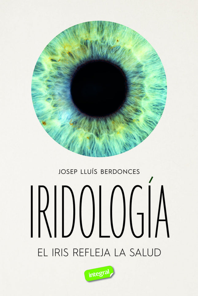 Libro Iridologia: Cada órgano de nuestro cuerpo se refleja en el iris;también lo hacen el sistema nervioso, las sobrecar